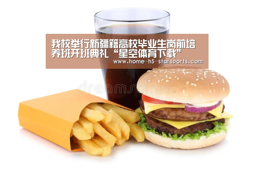我校举行新疆籍高校毕业生岗前培养班开班典礼“星空体育下载”(图2) 手机应用