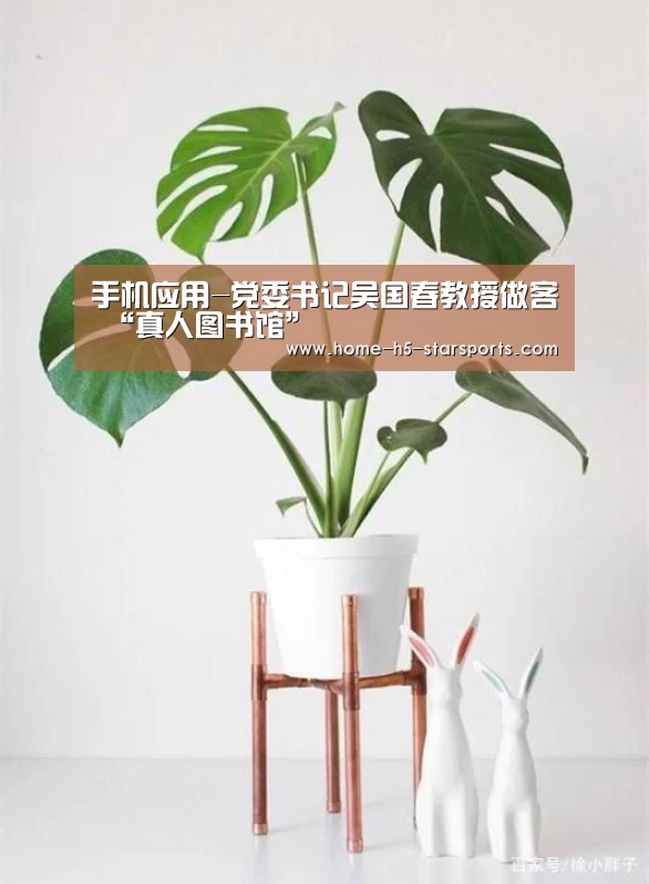 手机应用-党委书记吴国春教授做客 “真人图书馆”(图3) 星空体育下载